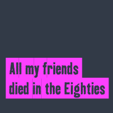 All my friends died in the Eighties